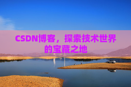 CSDN博客，探索技术世界的宝藏之地