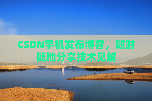 CSDN手机发布博客，随时随地分享技术见解