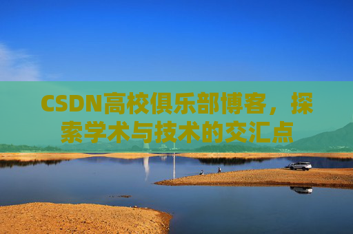 CSDN高校俱乐部博客，探索学术与技术的交汇点