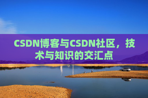 CSDN博客与CSDN社区，技术与知识的交汇点